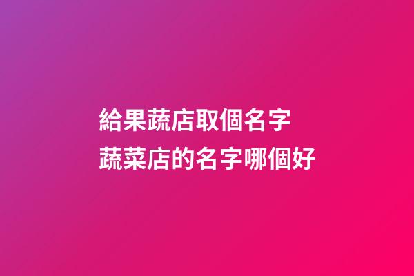 給果蔬店取個名字 蔬菜店的名字哪個好-第1張-店鋪起名-玄機派